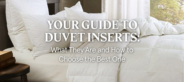 Your Guide to Different Types of Duvet Inserts and How to Choose the Best One